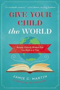 Give Your Child the World: Raising Globally Minded Kids One Book at a Time