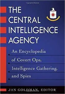 The Central Intelligence Agency: An Encyclopedia of Covert Ops, Intelligence Gathering, and Spies