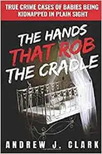The Hands that Rob the Cradle: True Crime Cases of Babies Being Kidnapped in Plain Sight