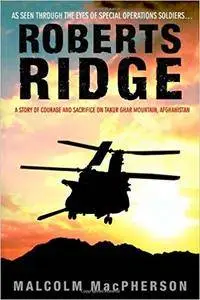 Roberts Ridge: A Story of Courage and Sacrifice on Takur Ghar Mountain, Afghanistan