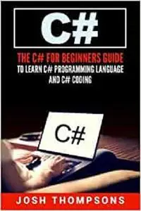 C#: The C# For Beginners Guide To Learn C# Programming Language and C# Coding (C# Books)