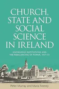 Church, state and social science in Ireland: Knowledge institutions and the rebalancing of power, 1937–73