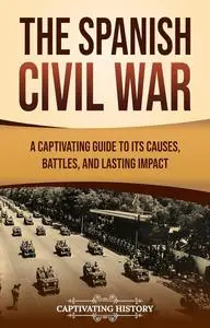 The Spanish Civil War: A Captivating Guide to Its Causes, Battles, and Lasting Impact (Exploring Europe’s Past)