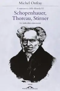 Schopenhauer, Thoreau, Stirner. Le radicalità esistenziali. Controstoria della filosofia: 6 di Michel Onfray