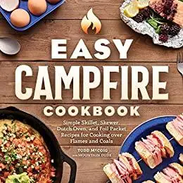 Easy Campfire Cookbook: Simple Skillet, Skewer, Dutch Oven, and Foil Packet Recipes for Cooking over Flames and Coals