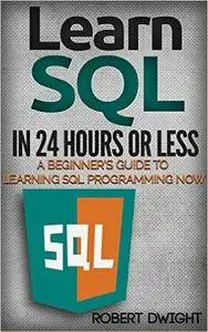 SQL: Learn SQL in 24 Hours or Less - A Beginner’s Guide To Learning SQL Programming Now (SQL, SQL Programming, SQL Course)