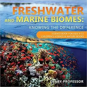 Freshwater and Marine Biomes: Knowing the Difference - Science Book for Kids 9-12