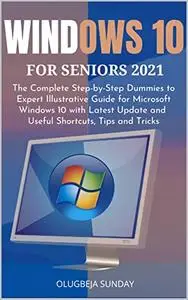 WINDOWS 10 FOR SENIORS 2021: The Complete Step-by-Step Dummies to Expert Illustrative Guide for M...