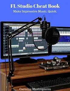 FL Studio Cheatbook - Make Impressive Music, Quick: Mixing, Mastering, Workflow, Plugins, And More