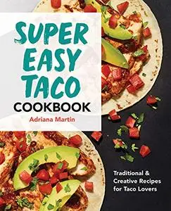 Super Easy Taco Cookbook;Traditional & Creative Recipes for Taco Lovers