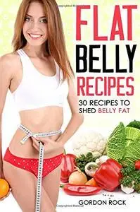 Flat Belly Recipes: 30 Recipes to shed Belly Fat