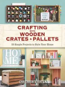 Crafting with Wooden Crates and Pallets 25 Simple Projects to Style Your Home