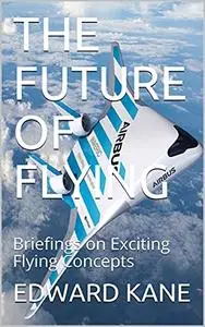 THE FUTURE OF FLYING: Briefings on Exciting Flying Concepts