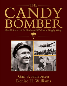 The Candy Bomber : Untold Stories of the Berlin Airlift's Uncle Wiggly Wings