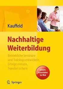 Nachhaltige Weiterbildung: Betriebliche Seminare und Trainings entwickeln, Erfolge messen, Transfer sichern