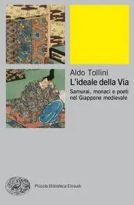 Aldo Tollini - L'ideale della via. Samurai, monaci e poeti nel Giappone medievale