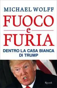 Michael Wolff - Fuoco e furia. Dentro la Casa Bianca di Trump