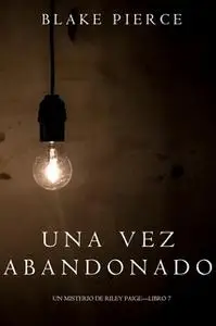 «Una Vez Abandonado (Un Misterio de Riley Paige—Libro 7)» by Blake Pierce