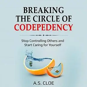 Breaking the Circle of Codependency: Stop Controlling Others and Start Caring for Yourself [Audiobook]