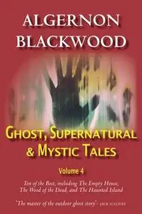 «Ghost, Supernatural & Mystic Tales Vol 4» by Algernon Blackwood