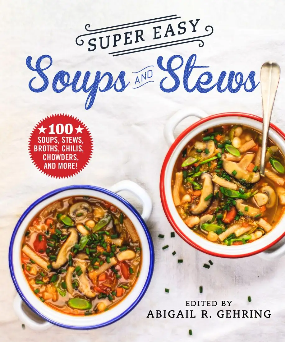 Super Easy Soups and Stews: 100 Soups, Stews, Broths, Chilis, Chowders ...
