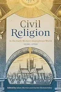 Civil Religion in the Early Modern Anglophone World, 1550-1700