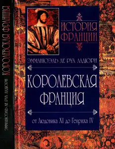 История Франции. Королевская Франция. От Людовика ХI до Генриха IV. 1460-1610