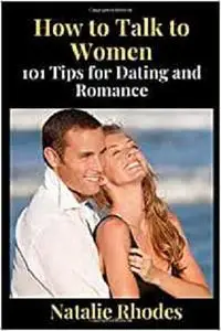 How to Talk to Women: 101 Tips for Dating and Romance