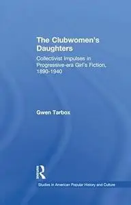 The Clubwomen's Daughters: Collectivist Impulses in Progressive-era Girl's Fiction, 1890-1940