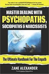 Master Dealing with Psychopaths, Sociopaths and Narcissists - The Ultimate Handbook for the Empath