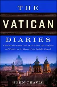 The Vatican Diaries: A Behind-the-Scenes Look at the Power, Personalities and Politics at the Heart o f the Catholic Chu