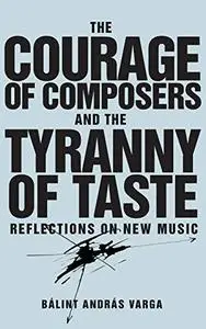 The Courage of Composers and the Tyranny of Taste: Reflections on New Music