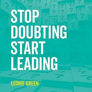 «Stop Doubting, Start Leading: Your Own Unique Way » by Leonie Green