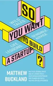 So You Want to Build a Startup: Wild tales, sensible advice and life lessons from a South African entrepreneur who founded...