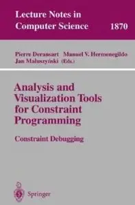Analysis and Visualization Tools for Constraint Programming: Constraint Debugging (Lecture Notes in Computer Science)