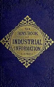 «The Boy's Book of Industrial Information» by Elisha Noyce