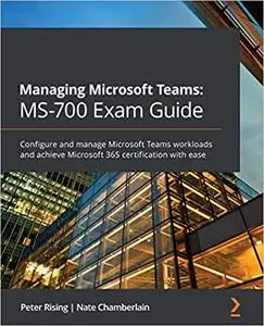 Managing Microsoft Teams: MS-700 Exam Guide: Configure and manage Microsoft Teams workloads