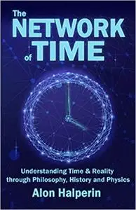 The Network of Time (Understanding Time & Reality through Philosophy, History and Physics)