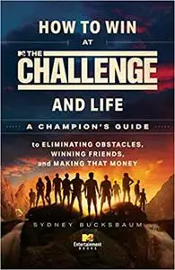 How to Win at The Challenge and Life: A Champion's Guide to Eliminating Obstacles, Winning Friends, and Making That Mone