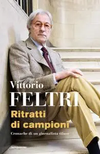 Vittorio Feltri - Ritratti di campioni. Cronache di un giornalista tifoso