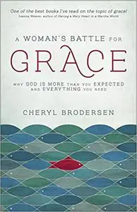 A Woman's Battle for Grace: Why God Is More Than You Expected and Everything You Need