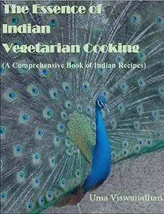 The Essence of Indian Vegetarian Cooking: A Comprehensive Book of 400+ Indian Recipes