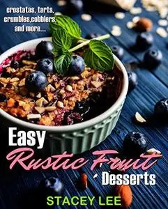 Easy Rustic Fruit Desserts: Crostatas, tarts, crumbles, cobblers and more...