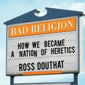 «Bad Religion: How We Became a Nation of Heretics» by Ross Douthat