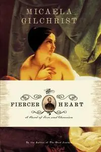 «The Fiercer Heart: A Novel of Love and Obsession» by Micaela Gilchrist