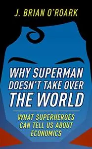 Why Superman Doesn't Take Over The World: What Superheroes Can Tell Us About Economics