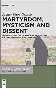 Martyrdom, Mysticism and Dissent: The Poetry of the Iranian Revolution and the Iran-Iraq War (1980-1988) (Studies on Mod