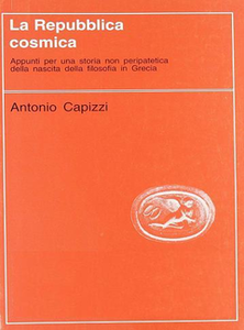 Antonio Capizzi - La repubblica cosmica. Appunti per una storia non peripatetica della nascita della filosofia in Grecia