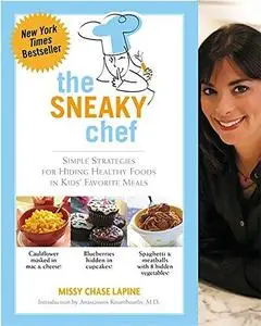 The Sneaky Chef: Simple Strategies for Hiding Healthy Foods in Kids' Favorite Meals