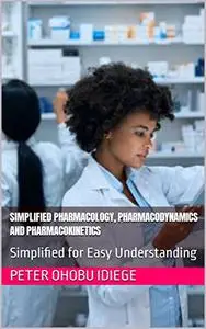 SIMPLIFIED PHARMACOLOGY, PHARMACODYNAMICS AND PHARMACOKINETICS: Simplified for Easy Understanding